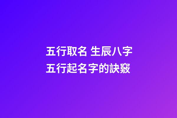 五行取名 生辰八字五行起名字的訣竅